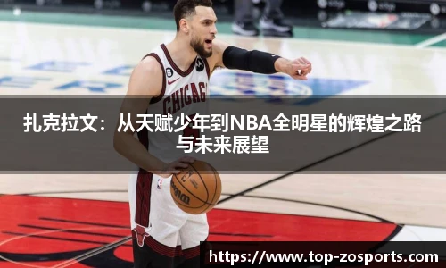 扎克拉文：从天赋少年到NBA全明星的辉煌之路与未来展望