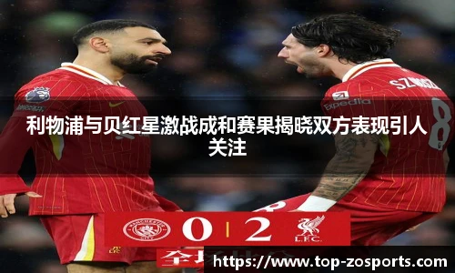利物浦与贝红星激战成和赛果揭晓双方表现引人关注