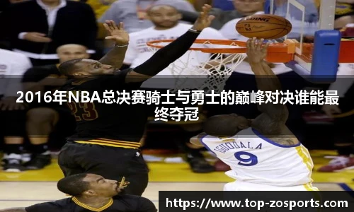 2016年NBA总决赛骑士与勇士的巅峰对决谁能最终夺冠