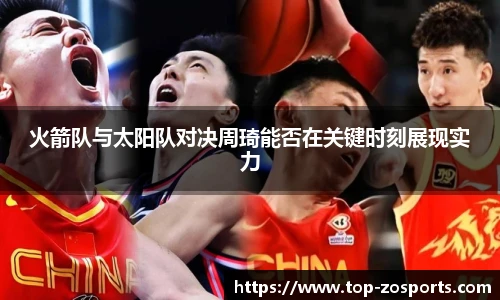 火箭队与太阳队对决周琦能否在关键时刻展现实力
