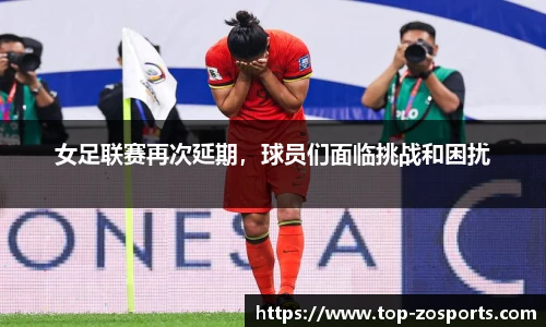 女足联赛再次延期，球员们面临挑战和困扰