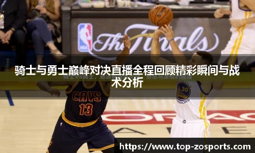 骑士与勇士巅峰对决直播全程回顾精彩瞬间与战术分析
