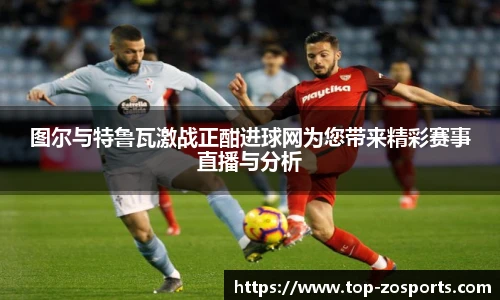 图尔与特鲁瓦激战正酣进球网为您带来精彩赛事直播与分析