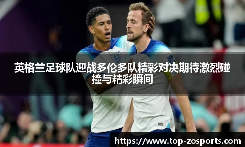 英格兰足球队迎战多伦多队精彩对决期待激烈碰撞与精彩瞬间