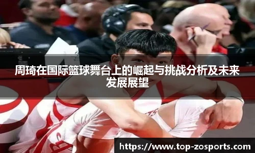 周琦在国际篮球舞台上的崛起与挑战分析及未来发展展望